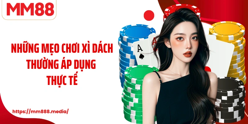 Những mẹo chơi xì dách thường áp dụng thực tế