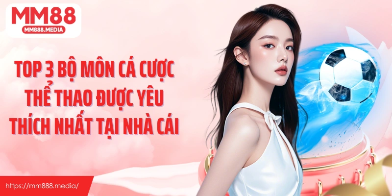 Top 3 bộ môn cá cược thể thao được yêu thích nhất tại nhà cái